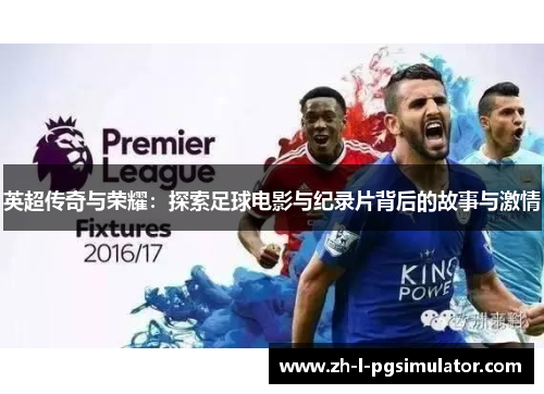 英超传奇与荣耀:探索足球电影与纪录片背后的故事与激情 英超传奇与荣耀:探索足球电影与纪录片背后的故事与激情