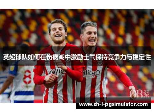 英超球队如何在伤病潮中激励士气保持竞争力与稳定性 英超球队如何在伤病潮中激励士气保持竞争力与稳定性