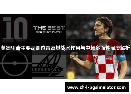 莫德里奇主要司职位置及其战术作用与中场多面性深度解析 莫德里奇主要司职位置及其战术作用与中场多面性深度解析