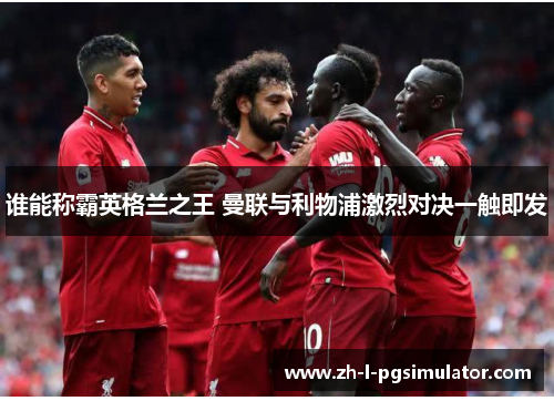 谁能称霸英格兰之王 曼联与利物浦激烈对决一触即发