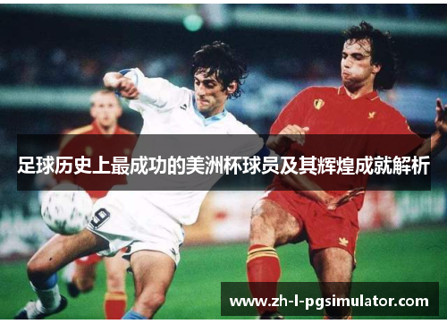 足球历史上最成功的美洲杯球员及其辉煌成就解析