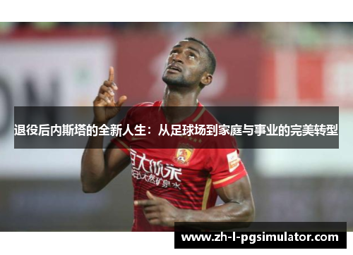 退役后内斯塔的全新人生:从足球场到家庭与事业的完美转型 退役后内斯塔的全新人生:从足球场到家庭与事业的完美转型