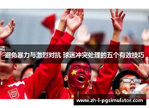 避免暴力与激烈对抗 球迷冲突处理的五个有效技巧