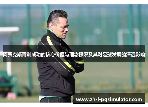 阿贾克斯青训成功的核心价值与理念探索及其对足球发展的深远影响 阿贾克斯青训成功的核心价值与理念探索及其对足球发展的深远影响