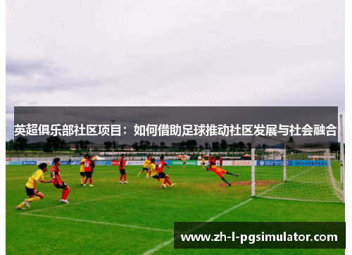 英超俱乐部社区项目：如何借助足球推动社区发展与社会融合