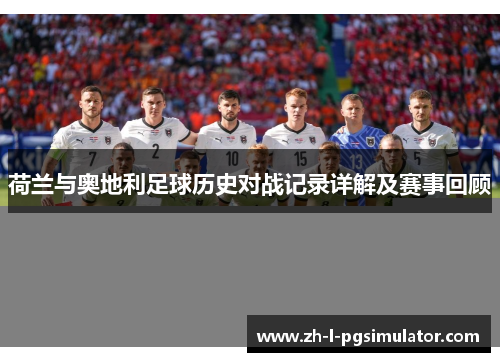 荷兰与奥地利足球历史对战记录详解及赛事回顾 荷兰与奥地利足球历史对战记录详解及赛事回顾