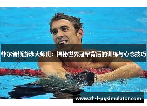 菲尔普斯游泳大师班:揭秘世界冠军背后的训练与心态技巧 菲尔普斯游泳大师班:揭秘世界冠军背后的训练与心态技巧