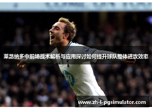 莱昂纳多中前场战术解析与应用探讨如何提升球队整体进攻效率