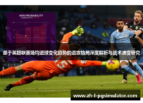基于英超联赛场均进球变化趋势的进攻格局深度解析与战术演变研究
