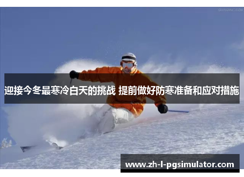迎接今冬最寒冷白天的挑战 提前做好防寒准备和应对措施