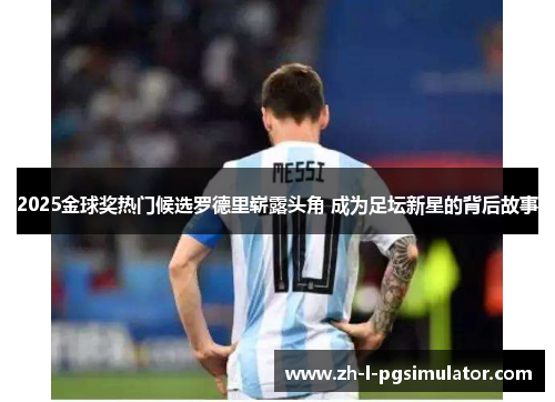 2025金球奖热门候选罗德里崭露头角 成为足坛新星的背后故事