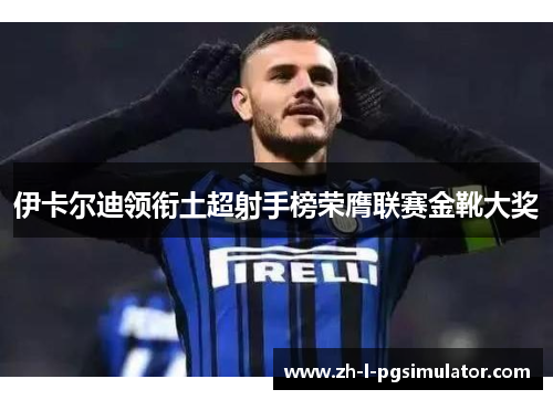 伊卡尔迪领衔土超射手榜荣膺联赛金靴大奖