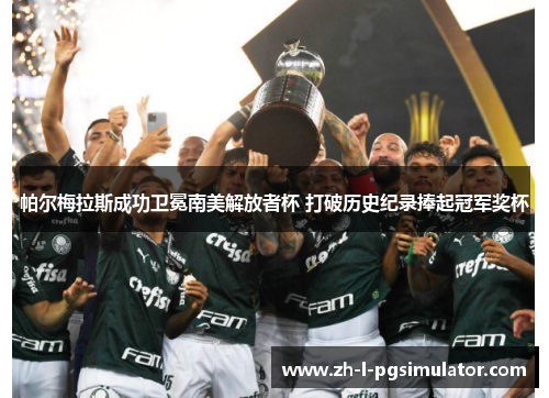 帕尔梅拉斯成功卫冕南美解放者杯 打破历史纪录捧起冠军奖杯