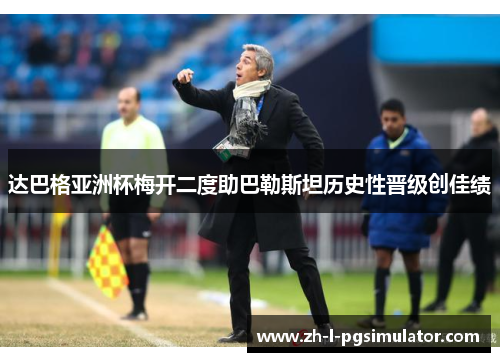 达巴格亚洲杯梅开二度助巴勒斯坦历史性晋级创佳绩