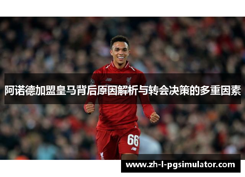 阿诺德加盟皇马背后原因解析与转会决策的多重因素