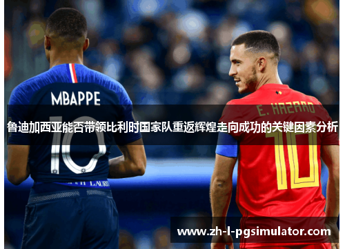 鲁迪加西亚能否带领比利时国家队重返辉煌走向成功的关键因素分析