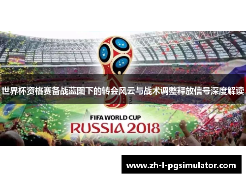 世界杯资格赛备战蓝图下的转会风云与战术调整释放信号深度解读 世界杯资格赛备战蓝图下的转会风云与战术调整释放信号深度解读
